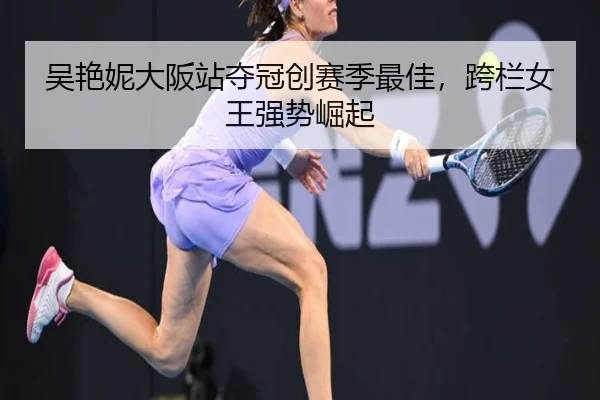 吴艳妮大阪站夺冠创赛季最佳，跨栏女王强势崛起